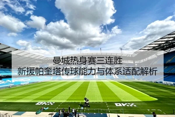 曼城热身赛三连胜 新援帕奎塔传球能力与体系适配解析